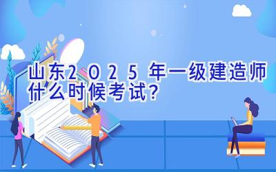 山东2025年一级建造师什么时候考试？