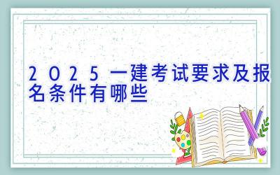 2025一建考试要求及报名条件有哪些