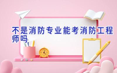 不是消防专业能考消防工程师吗