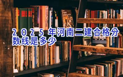 2025年河南二建合格分数线是多少