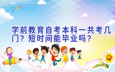 学前教育自考本科一共考几门？短时间能毕业吗？