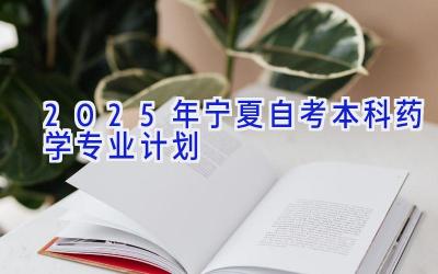 2025年宁夏自考本科药学专业计划