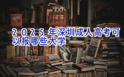 2025年深圳成人高考可以报哪些大学