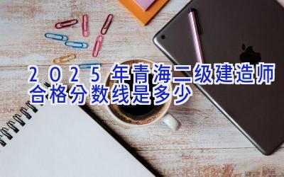 2025年青海二级建造师合格分数线是多少