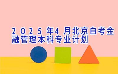 2025年4月北京自考金融管理（本科）专业计划