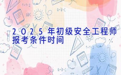 2025年初级安全工程师报考条件时间