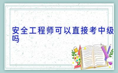 安全工程师可以直接考中级吗