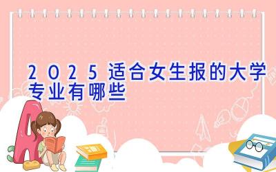 2025适合女生报的大学专业有哪些