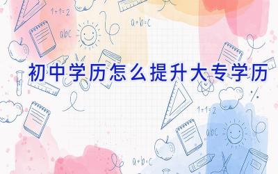 初中学历怎么提升大专学历