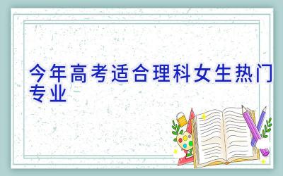 今年高考适合理科女生热门专业