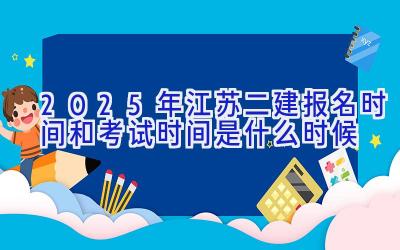 2025年江苏二建报名时间和考试时间是什么时候