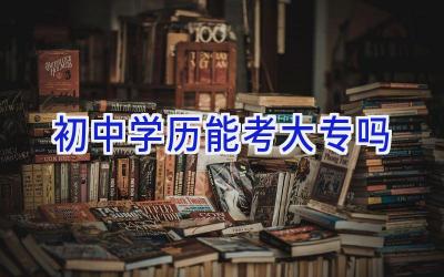 初中学历能考大专吗