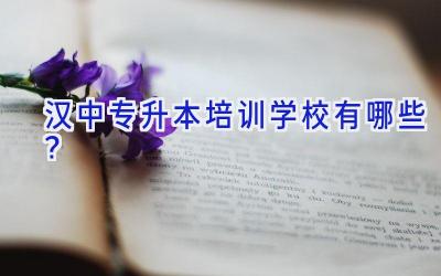 汉中专升本培训学校有哪些？