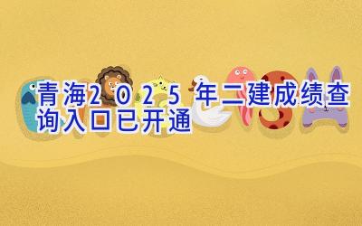 青海2025年二建成绩查询入口已开通