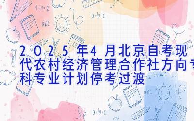 2025年4月北京自考现代农村经济管理（合作社方向）（专科）专业计划（停考过渡）