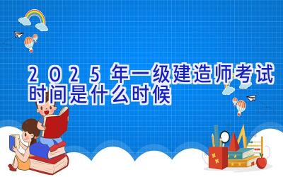 2025年一级建造师考试时间是什么时候