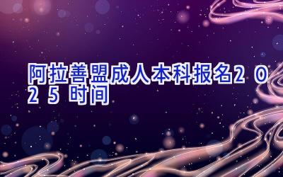 阿拉善盟成人本科报名2025时间