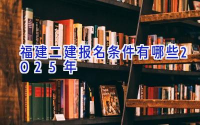 福建二建报名条件有哪些2025年