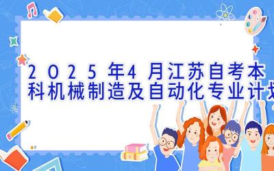 2025年4月江苏自考本科机械制造及自动化专业计划