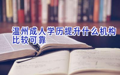 温州成人学历提升什么机构比较可靠