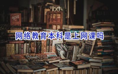 网络教育本科是上网课吗