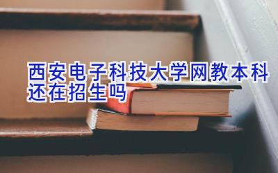 西安电子科技大学网教本科还在招生吗