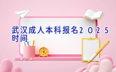 武汉成人本科报名2025时间