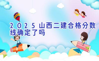 2025山西二建合格分数线确定了吗