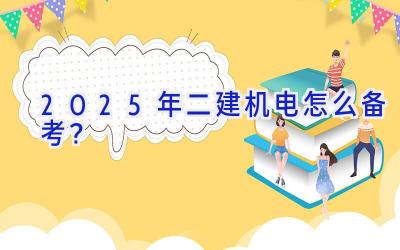 2025年二建机电怎么备考？