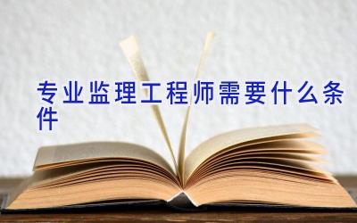 专业监理工程师需要什么条件