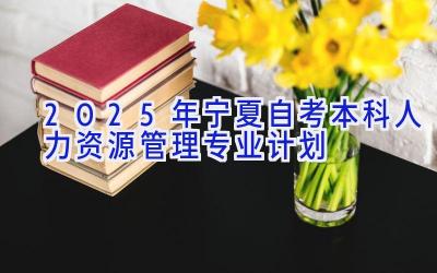 2025年宁夏自考本科人力资源管理专业计划