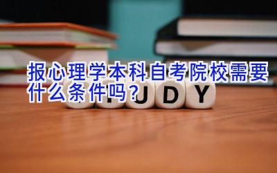 报心理学本科自考院校需要什么条件吗？