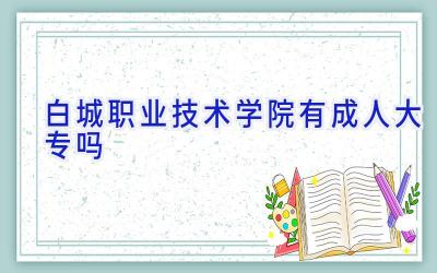 白城职业技术学院有成人大专吗