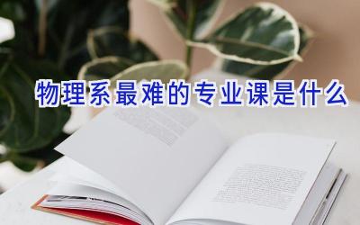 物理系最难的专业课是什么