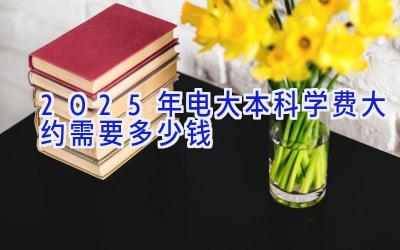 2025年电大本科学费大约需要多少钱