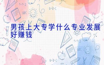 男孩上大专学什么专业发展好赚钱