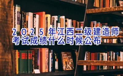 2025年江西二级建造师考试成绩什么时候公布