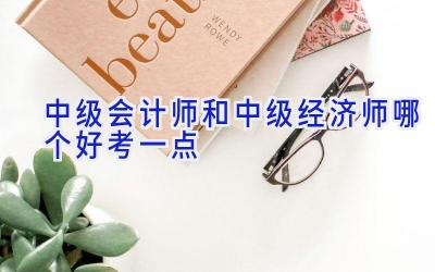 中级会计师和中级经济师哪个好考一点