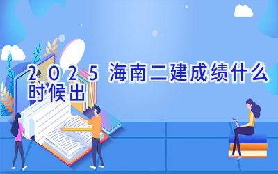 2025海南二建成绩什么时候出