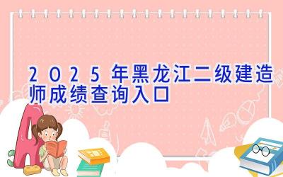 2025年黑龙江二级建造师成绩查询入口