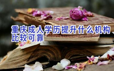 重庆成人学历提升什么机构比较可靠