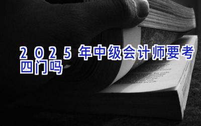 2025年中级会计师要考四门吗