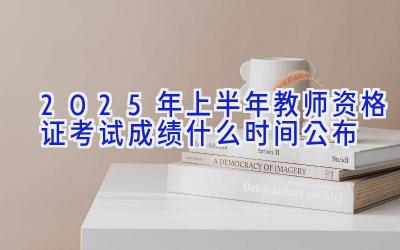 2025年上半年教师资格证考试成绩什么时间公布