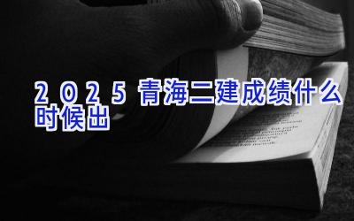 2025青海二建成绩什么时候出