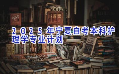 2025年宁夏自考本科护理学专业计划