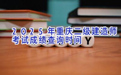 2025年重庆二级建造师考试成绩查询时间