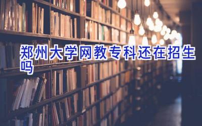 郑州大学网教专科还在招生吗