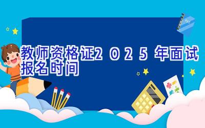 教师资格证2025年面试报名时间