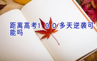 距离高考100多天逆袭可能吗