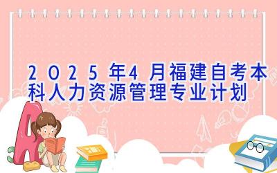 2025年4月福建自考本科人力资源管理专业计划